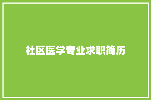 社区医学专业求职简历 商业文案