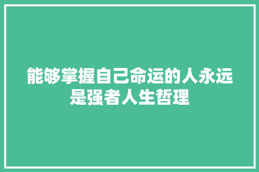 能够掌握自己命运的人永远是强者人生哲理 写作技巧