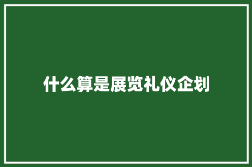 什么算是展览礼仪企划 写作技巧