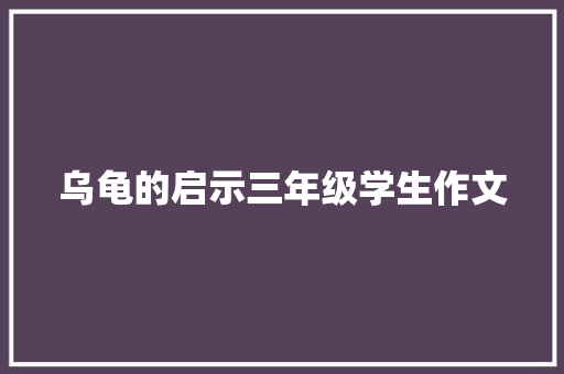 乌龟的启示三年级学生作文 写作社区