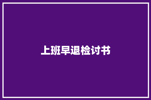 上班早退检讨书 报告写作
