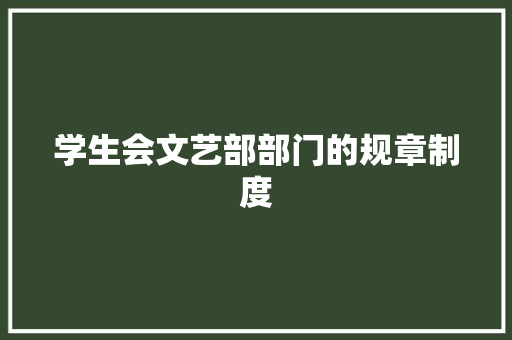 学生会文艺部部门的规章制度 写作技巧