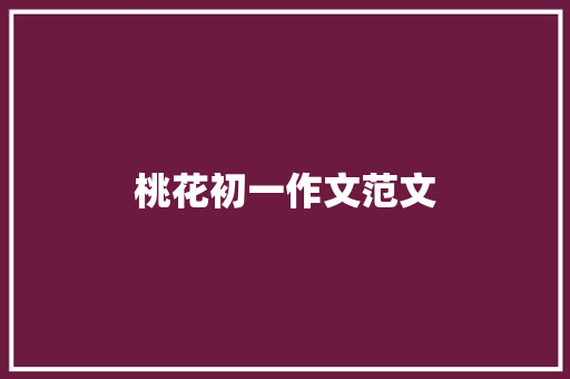 桃花初一作文范文 诗歌创作