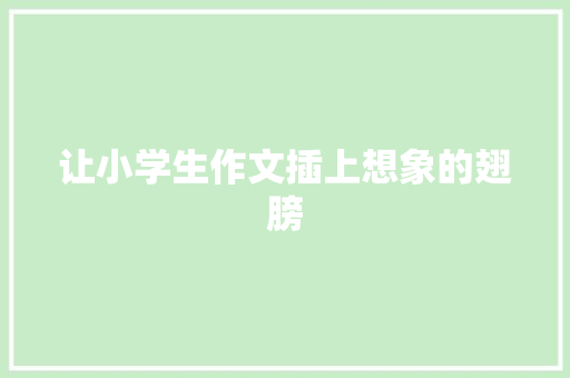 让小学生作文插上想象的翅膀 写作社区