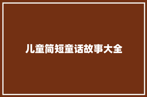 儿童简短童话故事大全 简历模板