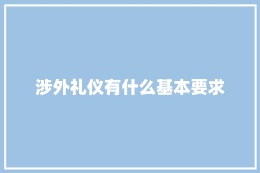 涉外礼仪有什么基本要求 简历模板