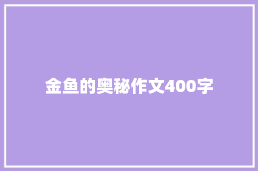 金鱼的奥秘作文400字 简历模板