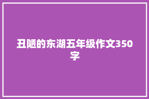 丑陋的东湖五年级作文350字 范文赏析