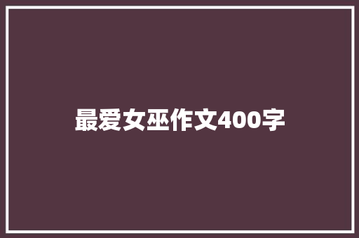 最爱女巫作文400字 诗歌创作