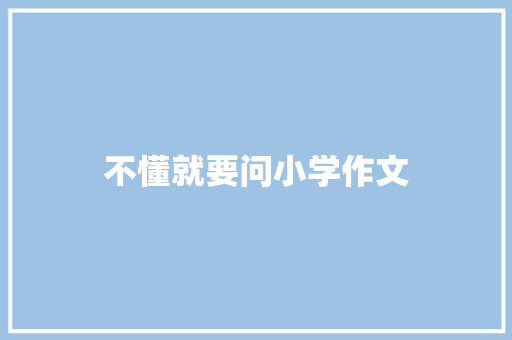不懂就要问小学作文 报告写作