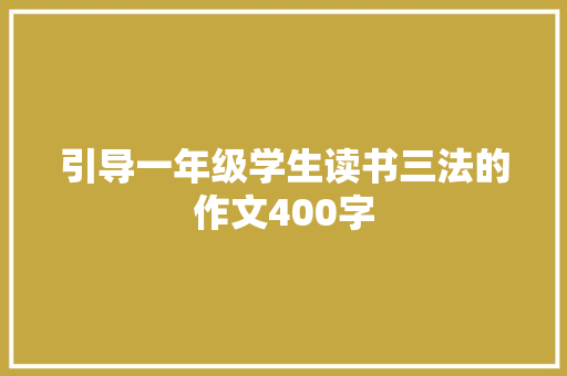 引导一年级学生读书三法的作文400字 简历模板