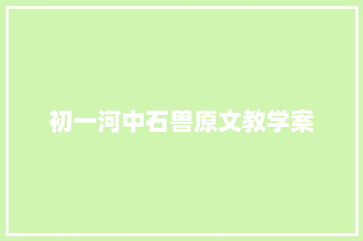 初一河中石兽原文教学案 商业文案