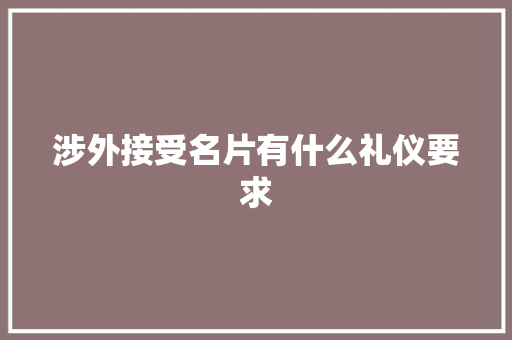 涉外接受名片有什么礼仪要求 商业文案
