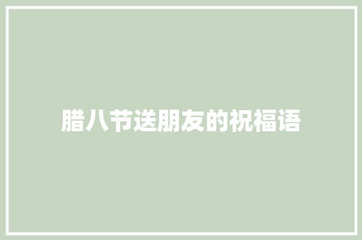 腊八节送朋友的祝福语 写作素材