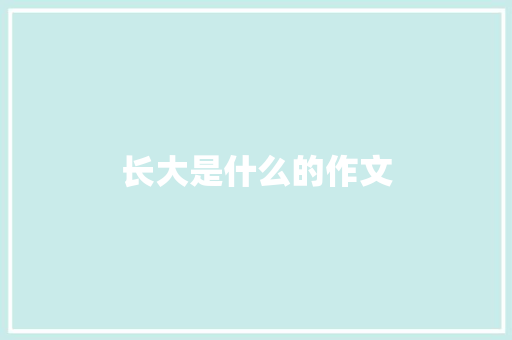 长大是什么的作文 写作技巧