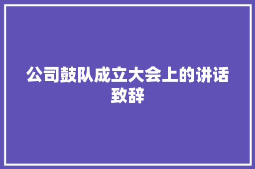 公司鼓队成立大会上的讲话致辞