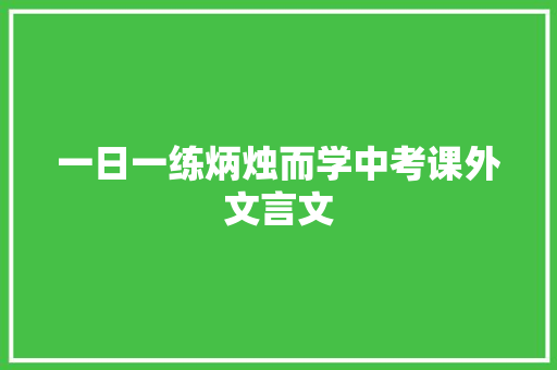 一日一练炳烛而学中考课外文言文 写作素材