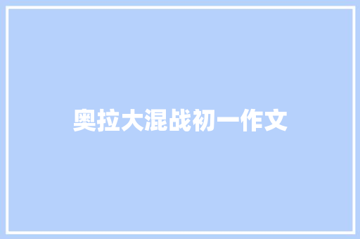 奥拉大混战初一作文 写作素材