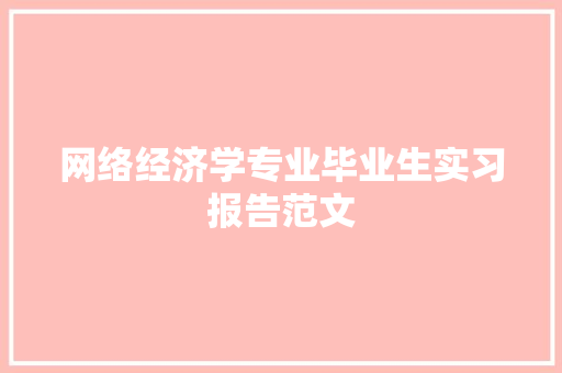 网络经济学专业毕业生实习报告范文 范文赏析