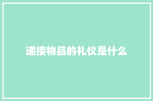 递接物品的礼仪是什么