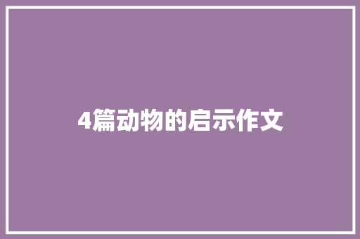 4篇动物的启示作文 商业文案