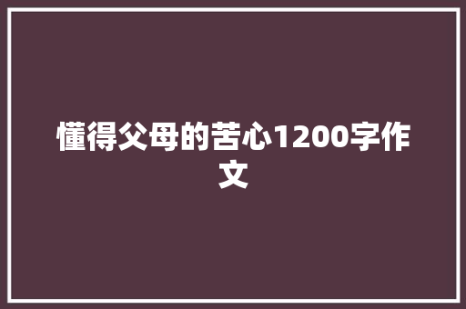 懂得父母的苦心1200字作文 写作素材