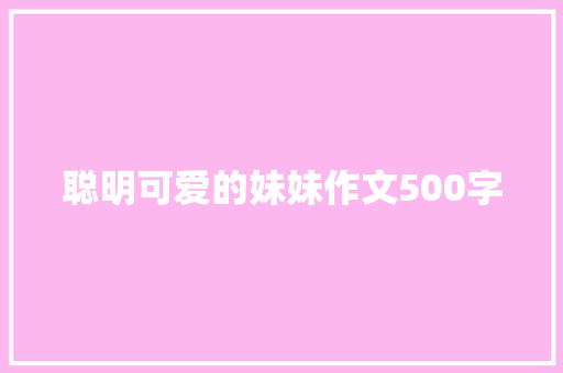 聪明可爱的妹妹作文500字 商业文案