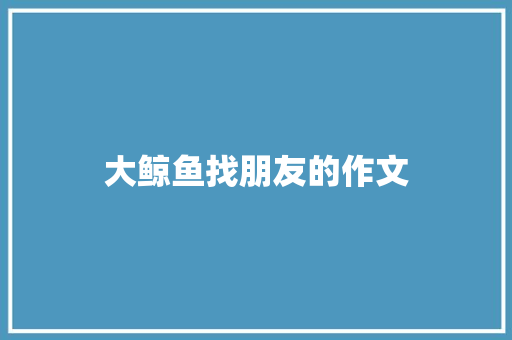 大鲸鱼找朋友的作文 范文赏析