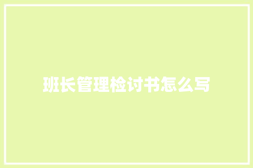 班长管理检讨书怎么写 报告写作