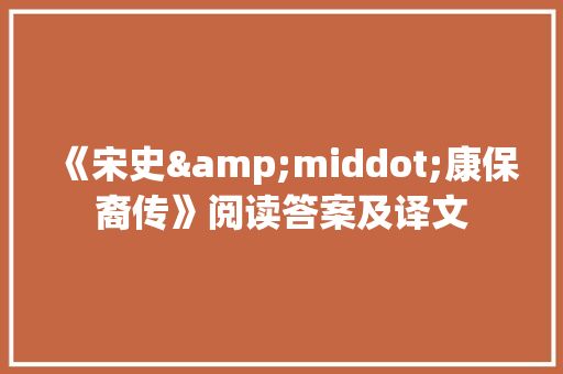 《宋史&middot;康保裔传》阅读答案及译文 词汇积累