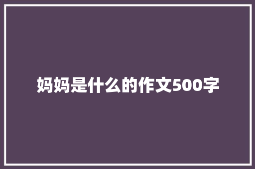妈妈是什么的作文500字