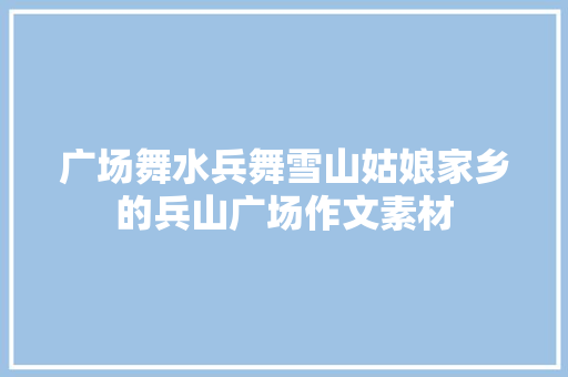 广场舞水兵舞雪山姑娘家乡的兵山广场作文素材 写作社区