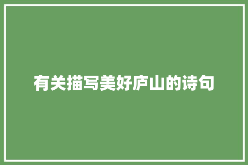 有关描写美好庐山的诗句 范文赏析