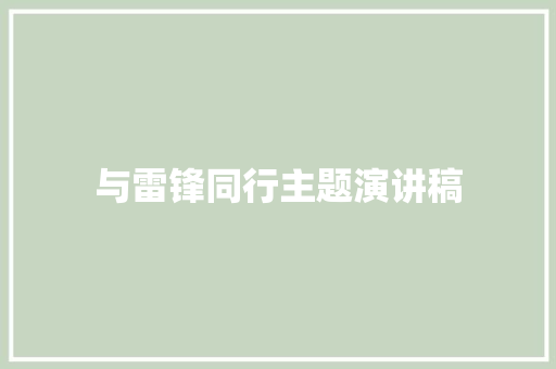 与雷锋同行主题演讲稿 写作技巧