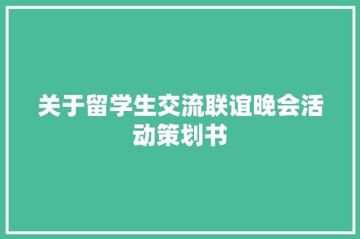 关于留学生交流联谊晚会活动策划书 报告写作