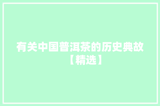 有关中国普洱茶的历史典故【精选】 商业文案