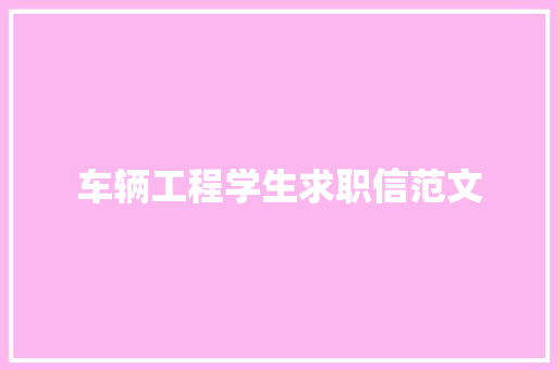 车辆工程学生求职信范文 商业文案