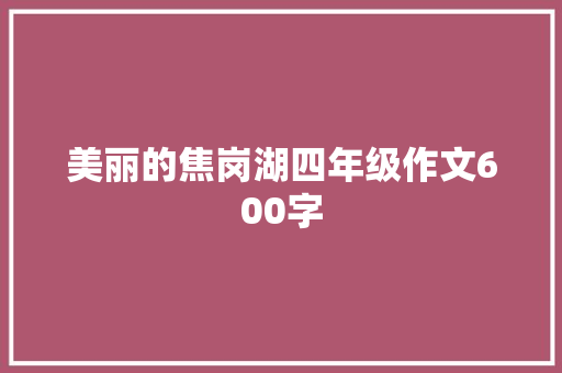 美丽的焦岗湖四年级作文600字 写作社区