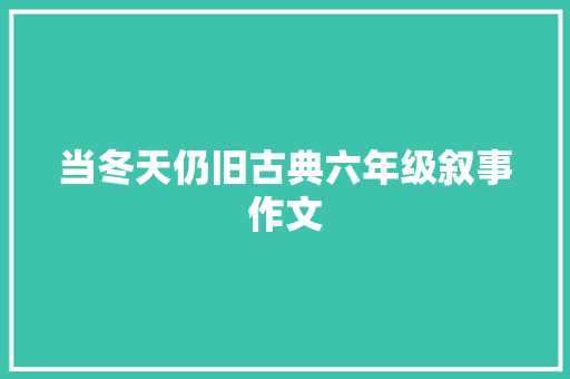 当冬天仍旧古典六年级叙事作文 词汇积累