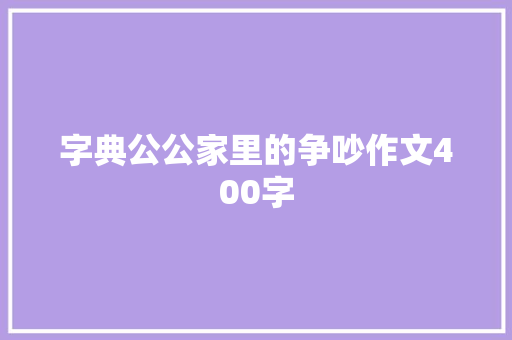 字典公公家里的争吵作文400字 写作素材