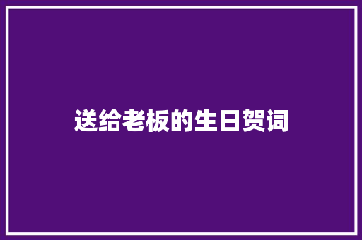 送给老板的生日贺词 写作社区
