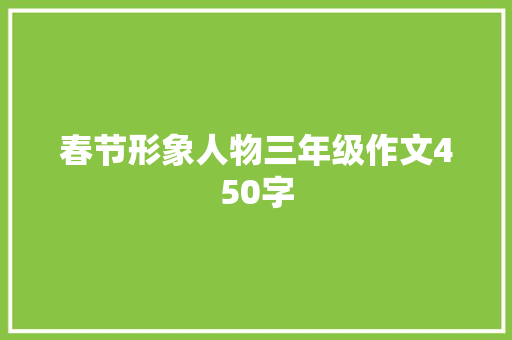 春节形象人物三年级作文450字 写作技巧