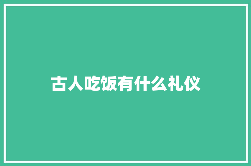 古人吃饭有什么礼仪 范文赏析