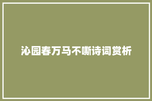 沁园春万马不嘶诗词赏析 范文赏析