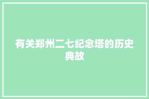 有关郑州二七纪念塔的历史典故 写作技巧