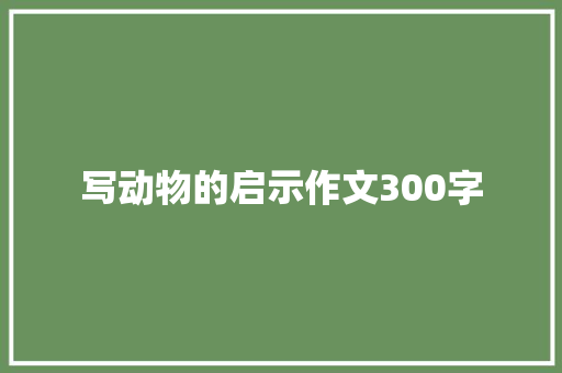 写动物的启示作文300字