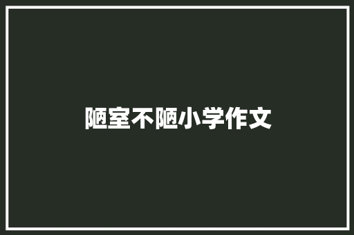 陋室不陋小学作文 词汇积累