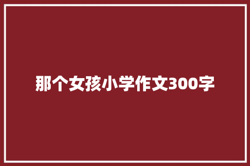 那个女孩小学作文300字 写作社区