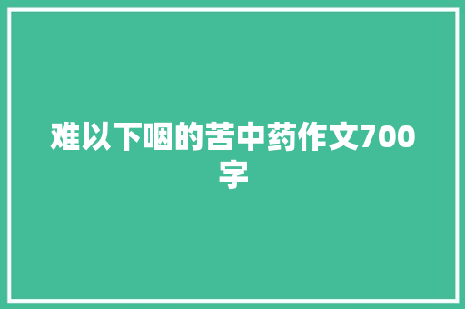 难以下咽的苦中药作文700字 简历模板