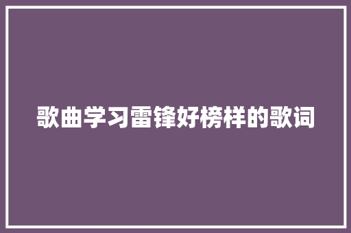 歌曲学习雷锋好榜样的歌词 报告写作